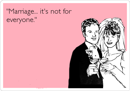 Marriage Is Not For Everyone